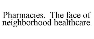 PHARMACIES. THE FACE OF NEIGHBORHOOD HEALTHCARE.