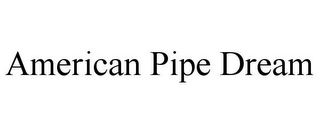 AMERICAN PIPE DREAM