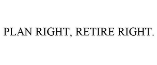 PLAN RIGHT, RETIRE RIGHT.