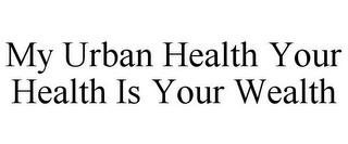 MY URBAN HEALTH YOUR HEALTH IS YOUR WEALTH