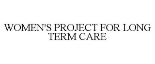 WOMEN'S PROJECT FOR LONG TERM CARE