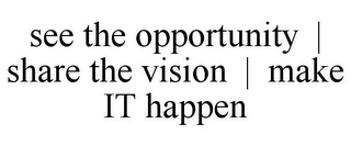 SEE THE OPPORTUNITY | SHARE THE VISION | MAKE IT HAPPEN
