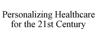 PERSONALIZING HEALTHCARE FOR THE 21ST CENTURY