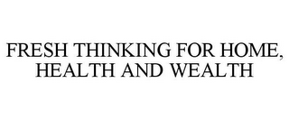 FRESH THINKING FOR HOME, HEALTH AND WEALTH