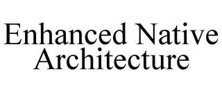 ENHANCED NATIVE ARCHITECTURE