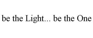 BE THE LIGHT... BE THE ONE