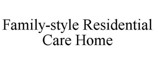 FAMILY-STYLE RESIDENTIAL CARE HOME