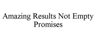 AMAZING RESULTS NOT EMPTY PROMISES