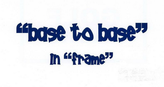 "BASE TO BASE" IN "FRAME"