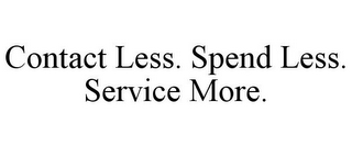 CONTACT LESS. SPEND LESS. SERVICE MORE.