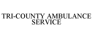 TRI-COUNTY AMBULANCE SERVICE