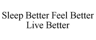 SLEEP BETTER FEEL BETTER LIVE BETTER