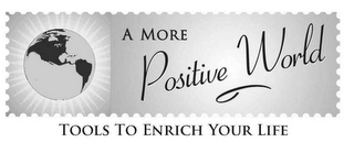 A MORE POSITIVE WORLD TOOLS TO ENRICH YOUR LIFE