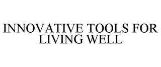 INNOVATIVE TOOLS FOR LIVING WELL