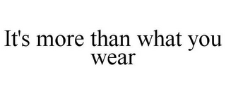 IT'S MORE THAN WHAT YOU WEAR