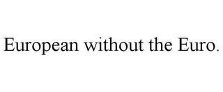 EUROPEAN WITHOUT THE EURO.