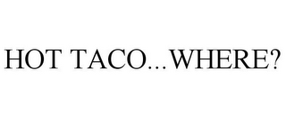 HOT TACO...WHERE?