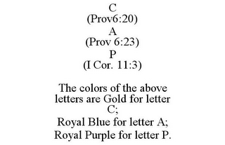 C (PROV6:20) A (PROV 6:23) P (I COR. 11:3) THE COLORS OF THE ABOVE LETTERS ARE GOLD FOR LETTER C; ROYAL BLUE FOR LETTER A; ROYAL PURPLE FOR LETTER P.