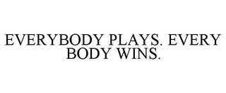 EVERYBODY PLAYS. EVERY BODY WINS.