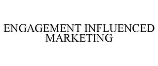 ENGAGEMENT INFLUENCED MARKETING