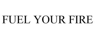 FUEL YOUR FIRE