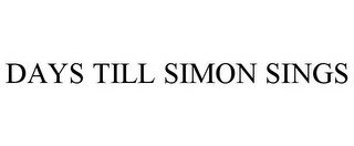 DAYS TILL SIMON SINGS