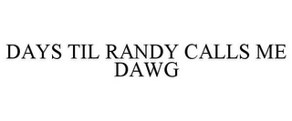 DAYS TIL RANDY CALLS ME DAWG