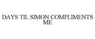 DAYS TIL SIMON COMPLIMENTS ME