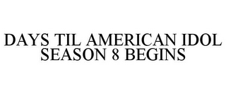 DAYS TIL AMERICAN IDOL SEASON 8 BEGINS