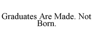 GRADUATES ARE MADE. NOT BORN.