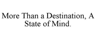 MORE THAN A DESTINATION, A STATE OF MIND.