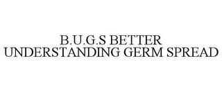 B.U.G.S BETTER UNDERSTANDING GERM SPREAD