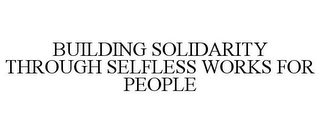 BUILDING SOLIDARITY THROUGH SELFLESS WORKS FOR PEOPLE