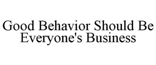 GOOD BEHAVIOR SHOULD BE EVERYONE'S BUSINESS