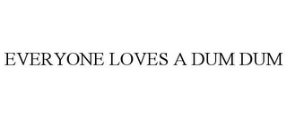 EVERYONE LOVES A DUM DUM