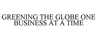 GREENING THE GLOBE ONE BUSINESS AT A TIME