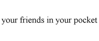 YOUR FRIENDS IN YOUR POCKET