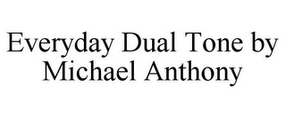 EVERYDAY DUAL TONE BY MICHAEL ANTHONY