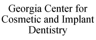 GEORGIA CENTER FOR COSMETIC AND IMPLANT DENTISTRY