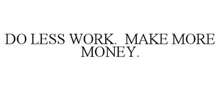 DO LESS WORK. MAKE MORE MONEY.