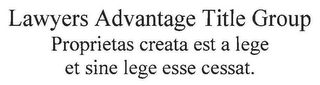 LAWYERS ADVANTAGE TITLE GROUP PROPRIETAS CREATA EST A LEGE ET SINE LEGE ESSE CESSAT.