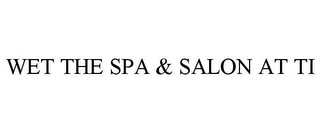 WET THE SPA & SALON AT TI