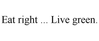 EAT RIGHT ... LIVE GREEN.