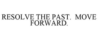 RESOLVE THE PAST. MOVE FORWARD.