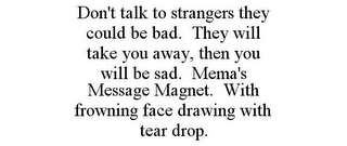 DON'T TALK TO STRANGERS THEY COULD BE BAD. THEY WILL TAKE YOU AWAY, THEN YOU WILL BE SAD. MEMA'S MESSAGE MAGNET. WITH FROWNING FACE DRAWING WITH TEAR DROP.