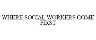 WHERE SOCIAL WORKERS COME FIRST