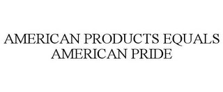 AMERICAN PRODUCTS EQUALS AMERICAN PRIDE