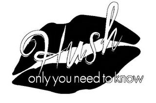 HUSH ONLY YOU NEED TO KNOW