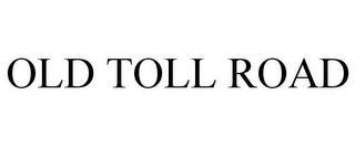 OLD TOLL ROAD