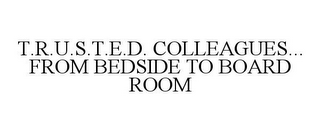 T.R.U.S.T.E.D. COLLEAGUES... FROM BEDSIDE TO BOARD ROOM